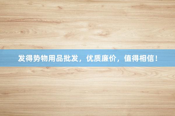 发得势物用品批发，优质廉价，值得相信！