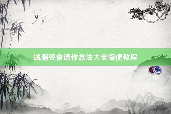 减脂餐食谱作念法大全简便教程