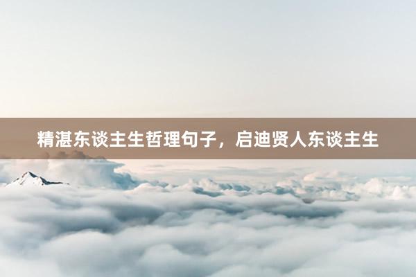 精湛东谈主生哲理句子，启迪贤人东谈主生